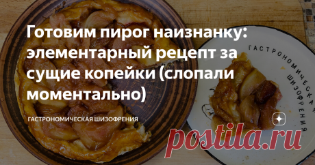 Готовим пирог наизнанку: элементарный рецепт за сущие копейки (слопали моментально) Фишка пирога в том, что готовится он проще некуда и есть его можно и холодным и горячим. Еще плюс в том, что он стоит очень дешево, особенно в бархатный сезон. Итак, готовить мы будем "тарт татен" - французский пирог наизнанку. Если честно, то я особо не старался сделать его красивым по двум причинам: первая причина это ты, а вторая - все твои мечты не хотелось заморачиваться, а вторая - на...