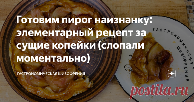 Готовим пирог наизнанку: элементарный рецепт за сущие копейки (слопали моментально) Фишка пирога в том, что готовится он проще некуда и есть его можно и холодным и горячим. Еще плюс в том, что он стоит очень дешево, особенно в бархатный сезон. Итак, готовить мы будем 