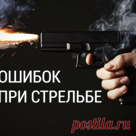 6 характерных ошибок при стрельбе из пистолета