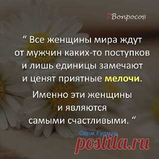 7Вопросов “ Все женщины мира ждут от мужчин каких-то поступков и лишь единицы замечают и ценят приятные мелочи. Именно эти женщины и являются самыми счастливыми. “ © Серж Гудман