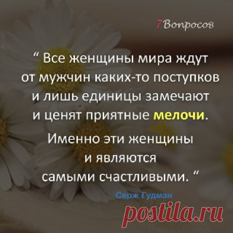 7Вопросов “ Все женщины мира ждут от мужчин каких-то поступков и лишь единицы замечают и ценят приятные мелочи. Именно эти женщины и являются самыми счастливыми. “ © Серж Гудман