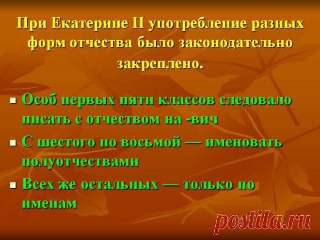 При Екатерине II употребление разных форм отчества было законодательно закреплено. Особ первых пяти классов следовало писать с отчеством на -вич С шестого по восьмой — именовать полуотчествами Всех же остальных — только по именам. - Картинка 25 - История имени - Имя - Картинки по психологии