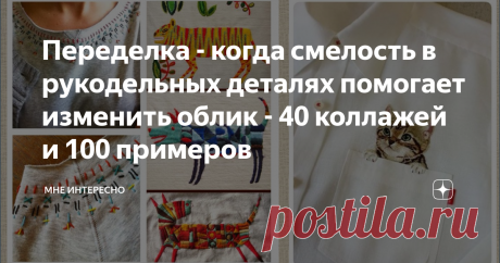 Переделка - когда смелость в рукодельных деталях помогает изменить облик - 40 коллажей и 100 примеров Сегодня новый пост про переделку одежды. Когда годные и любимые вещи вдруг начинают казаться скучными и не современными. Что сделать рукодельнице? Правильно, внести яркие и смелые новые детали и изменить вид и облик изделия. Просто применить тот навык, которым вы владеете: вышить, обвязать, расписать красками по ткани, нашить декор и кружево и т. д.
Смелее, ярче, так, чтобы перестать сливаться с