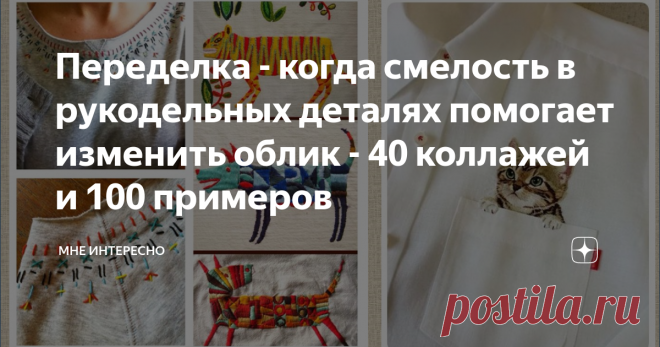 Переделка - когда смелость в рукодельных деталях помогает изменить облик - 40 коллажей и 100 примеров Сегодня новый пост про переделку одежды. Когда годные и любимые вещи вдруг начинают казаться скучными и не современными. Что сделать рукодельнице? Правильно, внести яркие и смелые новые детали и изменить вид и облик изделия. Просто применить тот навык, которым вы владеете: вышить, обвязать, расписать красками по ткани, нашить декор и кружево и т. д.
Смелее, ярче, так, чтобы перестать сливаться с
