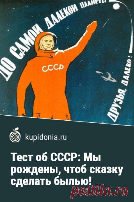 Тест об СССР: Мы рождены, чтоб сказку сделать былью!. Интересный тест об открытиях, изобретениях и рекордах Советского Союза, для всех кто помнит жизнь в этой стране. Проверьте ваши знания!