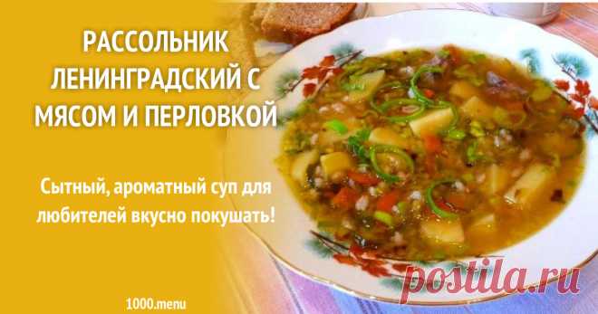 Рассольник Ленинградский с мясом и перловкой рецепт с фото пошагово Пробуй вкусный рассольник Ленинградский с мясом, перловкой и солеными огурцами: пошаговые фото, отзывы, настройка порций, подсчет калорий, поиск по ингредиентам, времени приготовления