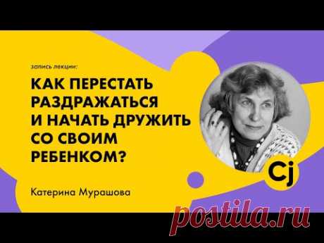 Лекция Катерины Мурашовой "Как перестать раздражаться и начать дружить со своим ребенком?"