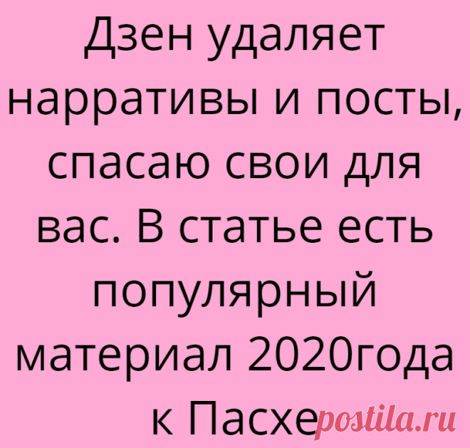 Дзен удаляет нарративы и посты, спасаю свои для вас. В статье есть популярный материал 2020года к Пасхе
С постами — ладно, они были как коротенькие новости. А нарративы — на смену им пришли галереи. Отличие в том, что в галереях можно делать нормальную подпись. Нарративы — это как слайдшоу (несколько картинок, иногда с текстом, который вручную писали поверх фото). Вот они (и посты) исчезнут с каналов и их содержимое. У меня 63 […]
Читай дальше на сайте. Жми подробнее ➡