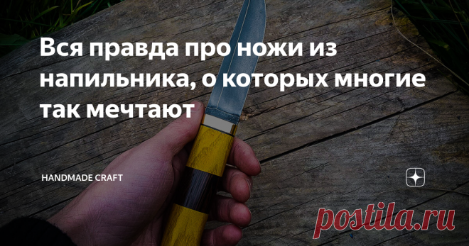 Вся правда про ножи из напильника, о которых многие так мечтают Наверняка у многих есть знакомый, который пробовал сделать нож из напильника, или Вы просто видели подобные видеоролики в интернете. В целом, идея выглядит довольно здраво, ведь напильник сам по себе способен обрабатывать металл, а значит он очень твердый. Плюс ко всему это очень доступный материал, который можно купить на ближайшей барахолке за копейки, особенно если он уже пришел в негодность и не может быть...