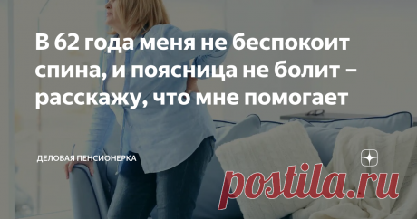 В 62 года меня не беспокоит спина, и поясница не болит – расскажу, что мне помогает Даже при отсутствии хронических заболеваний с возрастом возникают проблемы со спиной и поясницей. Это происходит оттого, что межпозвоночные диски истончаются, усиливается трение между хрящами, костями позвоночника и суставами.
Если человек имеет лишний вес, мало двигается, эти явления развиваются гораздо быстрее. Пожилым людям необходимо вести активный и здоровый образ жизни – правильное питание,