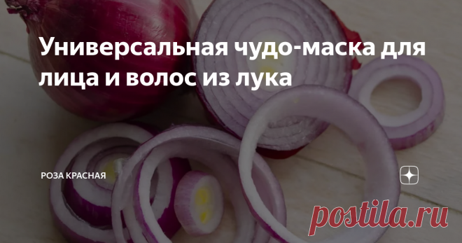 Универсальная чудо-маска для лица и волос из лука Активное солнце летом, мороз и ветер зимой - это тяжёлое испытание для кожи и волос и очень часто, как итог, мы получаем сухую кожу, тусклую, и безжизненные волосы.
Есть универсальная чудо-маска, которая способна восстановить, напитать и подтянуть кожу, а волосам вернуть блек и жизненную силу. Это маска из репчатого лука.
Для кожи это:
быстрая регенерация кожи;