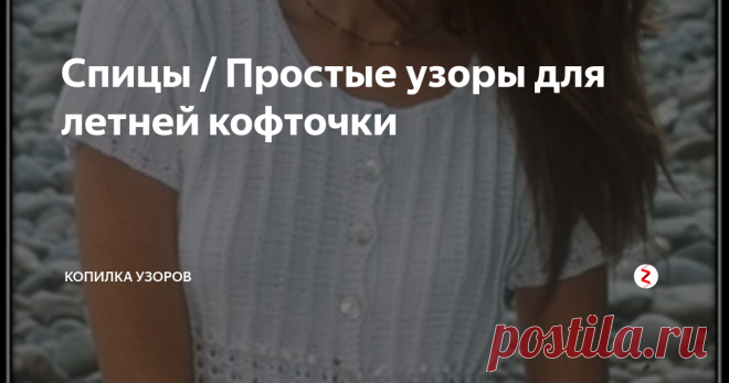 Спицы / Простые узоры для летней кофточки Очень простая в исполнении и довольно симпатичная, летняя кофточка, связанная спицами из хлопковой пряжи.
Модель условно можно разделить на 2 части. Верхняя часть связана узором из 5 изнаночных петель и 1 петли лицевой. Получаются вертикальные полоски на изнаночной глади.
Нижняя часть кофточки связана ажурным узором. По описанию, вязание ведется на круговых спицах без боковых швов. Думаю, что с та