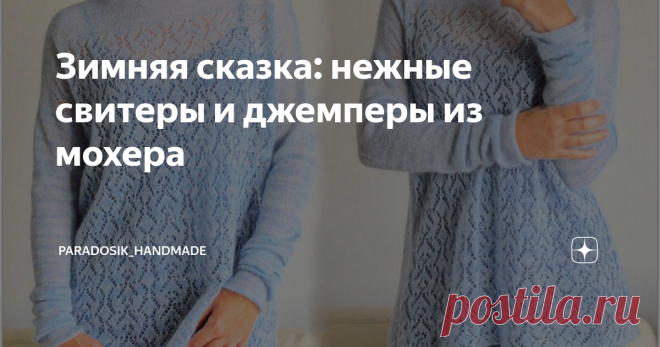 Зимняя сказка: нежные свитеры и джемперы из мохера 5 вариантов с описанием и схемами ❀