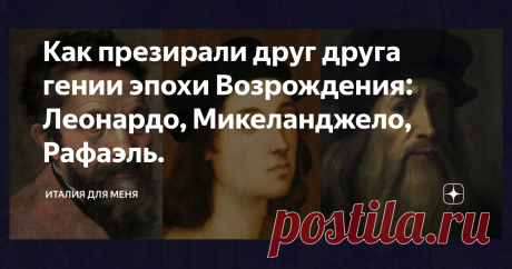 Как презирали друг друга гении эпохи Возрождения: Леонардо, Микеланджело, Рафаэль. Три титана эпохи Возрождения: Леонардо да Винчи, Микеланджело Буанарроти и Рафаэль Санти. Уже при жизни все трое были легендами. Все они были современниками,  хотя и не ровесниками, сосуществовали какое-то время  в один исторический период и были, так или иначе, знакомы друг с другом и  достижениями друг друга. Как ладили между собой гениальные итальянцы?