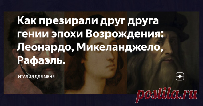 Как презирали друг друга гении эпохи Возрождения: Леонардо, Микеланджело, Рафаэль. Три титана эпохи Возрождения: Леонардо да Винчи, Микеланджело Буанарроти и Рафаэль Санти. Уже при жизни все трое были легендами. Все они были современниками,  хотя и не ровесниками, сосуществовали какое-то время  в один исторический период и были, так или иначе, знакомы друг с другом и  достижениями друг друга. Как ладили между собой гениальные итальянцы?