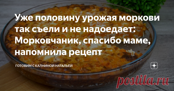 Уже половину урожая моркови так съели и не надоедает: Морковчаник, спасибо маме, напомнила рецепт Морковчаник. Были на даче у родителей, мама приготовила в этот раз нам морковчаник. Помню раньше его бабушка все время готовила, даже моя дочь нелюбительница моркови уплетала за обе щеки, теперь постоянно просит приготовить его дома. Рецепт: СПОСОБ ПРИГОТОВЛЕНИЯ Все просто: морковь очистим, вес очищенной моркови 600 грамм, кладем в кастрюлю заливаем водой, ставим на плиту и от...