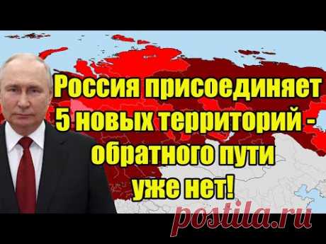 Срочно! Россия присоединяет 5 новых территорий - обратного пути уже нет!