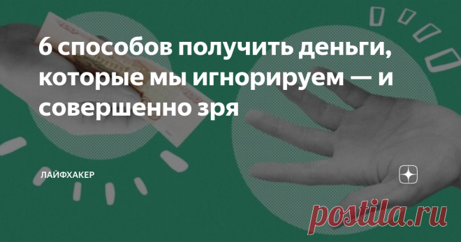 6 способов получить деньги, которые мы игнорируем — и совершенно зря Не стесняйтесь и не бойтесь прослыть корыстным. Статью можно послушать. Если вам так удобнее, включайте подкаст.
 
 Практически у каждого человека в жизни возникает ситуация, когда до зарплаты осталась пара сотен и их нужно как-то растянуть на неделю. Или, предположим, хочется накопить на что-то серьёзное, но все деньги уходят на продукты, коммуналку и другие повседневные траты. Чтобы избежать этого, нужн...