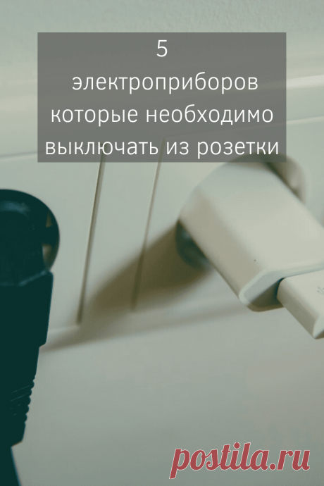 5 электроприборов которые необходимо выключать из розетки | Дзенофоб