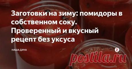 Заготовки на зиму: помидоры в собственном соку. Проверенный и  вкусный рецепт без уксуса Консервированные помидоры, залитые томатным соком – мои фавориты. Не передать, какие вкусные получаются заготовки. Такие помидоры исчезают со стола влет, а сок можно как основу для подливы использовать, мазать тесто для пиццы, в суп класть. Или так просто - ложкой из банки черпать. Густой, ароматный, приправленный ароматным  перцем  и другими специями,  – пишу про него и слюнки текут!