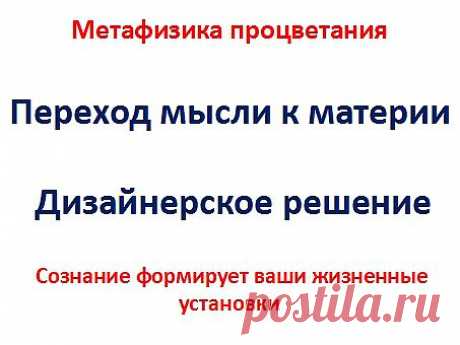 Подведём итог, что такое метафизика процветания. Это переход мысли к материи. На пример у вас есть квартира требующая ремонт. У  вас появляются мысли как это будет выглядеть. И вы начинаете действовать пригласив дизайнера, и он делает эскизы. Вы одобряете один из них. Потом приходят строители и согласно эскизу делают ремонт. И по завершении строительства, вы приходите в свою квартиру. Сознание формирует наши установки на процветание. Многие придерживаются ошибочных стереотипов и сами отвергают б
