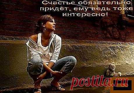 Счастье обязательно придёт, ему ведь тоже интересно!