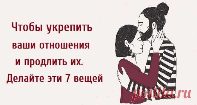 Чтобы укрепить ваши отношения и продлить их. Делайте эти 7 вещей.