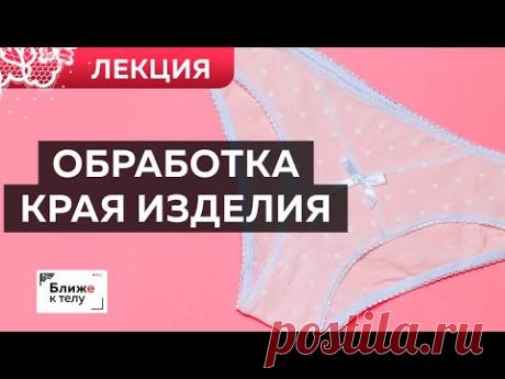 Как обработать край трикотажного изделия? Лекция. Ошибки в пошиве нижнего белья из трикотажа.