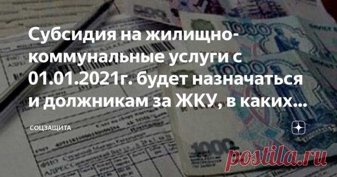 Субсидия на жилищно-коммунальные услуги с 01.01.2021г. будет назначаться и должникам за ЖКУ, в каких случаях это будет возможно В настоящее время получатели субсидий на жилищно-коммунальные услуги знают, что если имеешь хотя-бы небольшие долги по оплате за ЖКУ, в назначении субсидии органы социальной защиты тебе откажут. Кроме этого, если тебе и назначат субсидию, но в течение периода ее получения ты не заплатишь в течение 2-х месяцев подряд, выплату субсидии  приостановят...