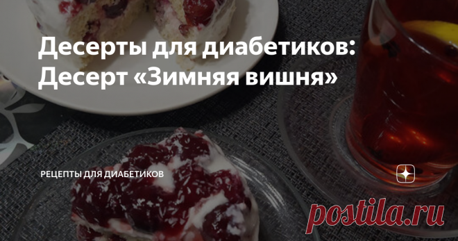 Десерты для диабетиков: Десерт «Зимняя вишня» Статья автора «Рецепты для диабетиков» в Дзене ✍: Предлагаю вам новый десертик, который готовится с помощью микроволновки (но можно и в духовке).