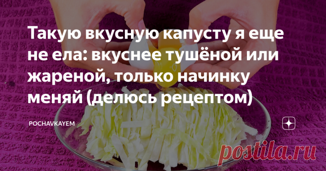 Такую вкусную капусту я еще не ела: вкуснее тушёной или жареной, только начинку меняй (делюсь рецептом)