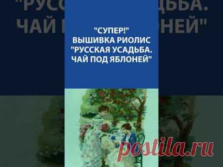 &quot;Супер!&quot; Вышивка Крестиком. Риолис &quot;Русская усадьба. Чай под яблоней&quot;