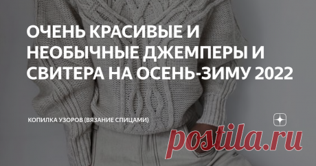 ОЧЕНЬ КРАСИВЫЕ И НЕОБЫЧНЫЕ ДЖЕМПЕРЫ И СВИТЕРА НА ОСЕНЬ-ЗИМУ 2022 Доброго всем дня!  На просторах интернета нашла интересные и необычные свитера, которыми делюсь с вами и постараюсь составить схемы узоров. Уже завтра первый день осени, так что давайте вдохновляться и вязать свитера. Буду рада если вы напишите в комментарии какая модель вам понравилась. Модель №1 Красивый свитер свободного кроя. По низу резинка 2 лицевые, 2 изнаночные, затем по центру узор цепи, по краям от ...