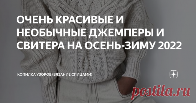 ОЧЕНЬ КРАСИВЫЕ И НЕОБЫЧНЫЕ ДЖЕМПЕРЫ И СВИТЕРА НА ОСЕНЬ-ЗИМУ 2022 Доброго всем дня!  На просторах интернета нашла интересные и необычные свитера, которыми делюсь с вами и постараюсь составить схемы узоров. Уже завтра первый день осени, так что давайте вдохновляться и вязать свитера. Буду рада если вы напишите в комментарии какая модель вам понравилась. Модель №1 Красивый свитер свободного кроя. По низу резинка 2 лицевые, 2 изнаночные, затем по центру узор цепи, по краям от ...