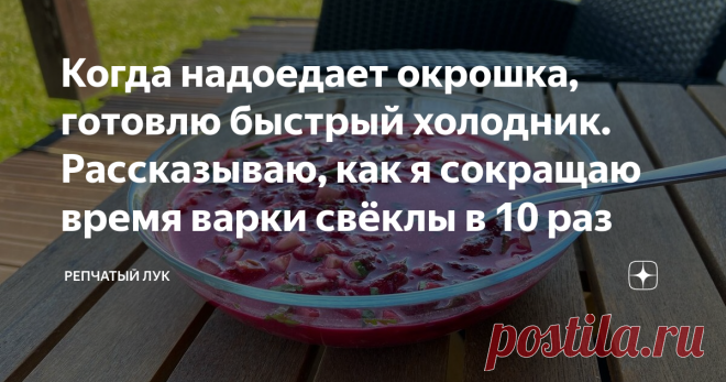 Когда надоедает окрошка, готовлю быстрый холодник. Рассказываю, как я сокращаю время варки свёклы в 10 раз Статья автора «Репчатый Лук» в Дзене ✍: Всевозможные вариации летних супов сейчас весьма актуальны.