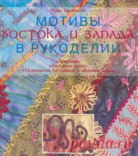 МОТИВЫ ВОСТОКА И ЗАПАДА В РУКОДЕЛИИ  Автор: Мунни Шривастава В этой книге собрана ценная информация и практические советы, интересные задумки для любителей лоскутного шитья и вышивания,