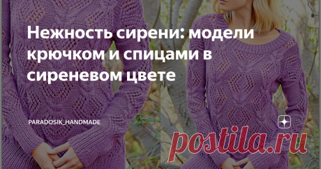 Нежность сирени: модели крючком и спицами в сиреневом цвете 7 красивых вариантов с описанием и схемами ❧