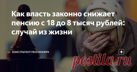 Как власть законно снижает пенсию с 18 до 8 тысяч рублей: случай из жизни Также собственность пенсионера переходит в государство.