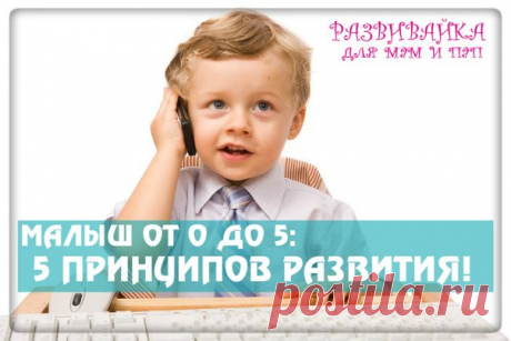 ПЯТЬ ПРИНЦИПОВ РАЗВИТИЯ МАЛЫША!!!