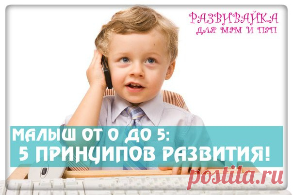 ПЯТЬ ПРИНЦИПОВ РАЗВИТИЯ МАЛЫША!!!