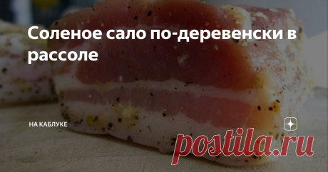 Соленое сало по-деревенски в рассоле Очень простой рецепт засолки сала, который просто завоевал мое сердце. Так все элементарно делается, а весь секрет только в точном изготовлении рассола. И сегодня я вам расскажу, как его сделать, и, соответственно, как засолить в нем сало. Объедение, попробуйте, вам точно понравится!
Состав:
вода – 1 литр;
соль – 4 столовые ложки;