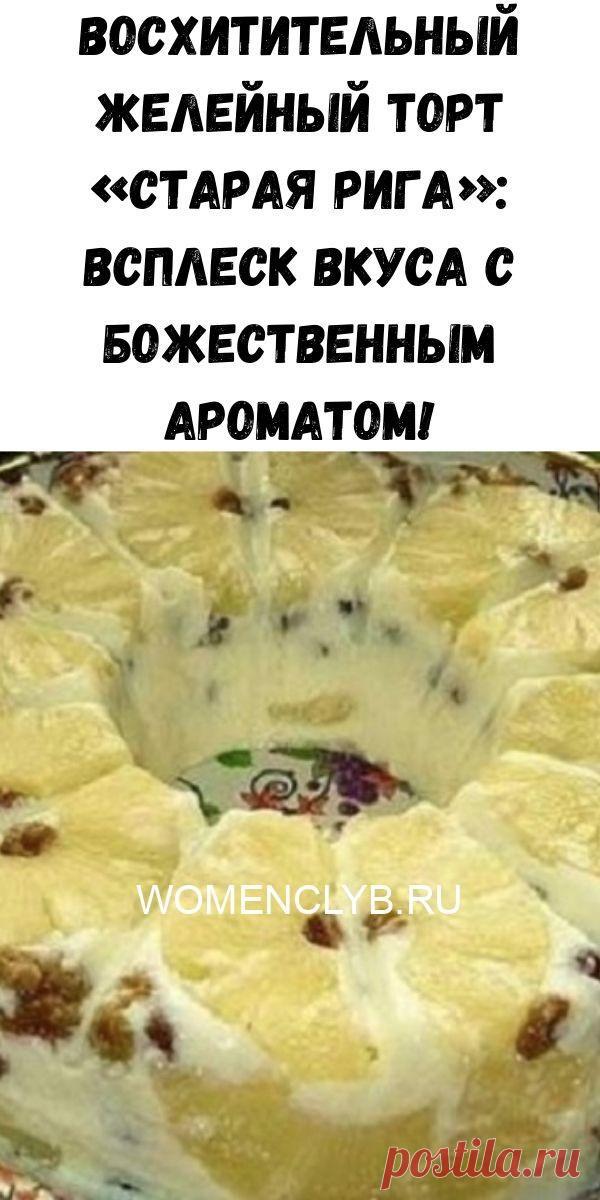 Восхитительный желейный торт «Старая Рига»: всплеск вкуса с божественным ароматом! - WOMENCLYB