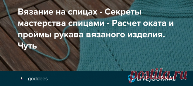 Вязание на спицах - Секреты мастерства спицами - Расчет оката и проймы рукава вязаного изделия. Чуть Автор - koko_shik . Это цитата этого сообщения Вязание на спицах - Секреты мастерства спицами - Расчет оката и проймы рукава вязаного изделия. Чуть-чуть про кромочные петли и матрасный шов koko_shik По просьбам осиночек рассказать какие нибудь свои методы, показываю, как я делаю…