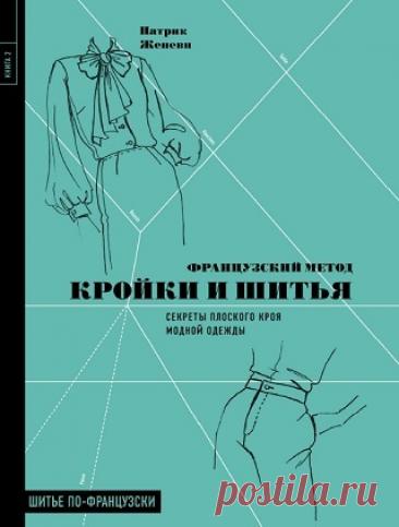 Французский метод кройки и шитья. Секреты плоского кроя модной одежды 2021