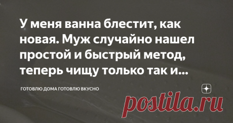 У меня ванна блестит, как новая. Муж случайно нашел простой и быстрый метод, теперь чищу только так и рекомендую родственникам Статья автора «Готовлю Дома Готовлю Вкусно» в Дзене ✍: Принимать грязную ванну - очень неприятное занятие. Поэтому я стараюсь блести в чистоте свою ванную, холю ее и лелею.