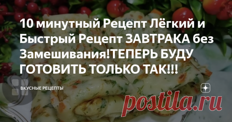 10 минутный Рецепт Лёгкий и Быстрый Рецепт ЗАВТРАКА без Замешивания!ТЕПЕРЬ БУДУ ГОТОВИТЬ ТОЛЬКО ТАК!!!