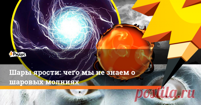 Шары ярости: чего мы не знаем о шаровых молниях Шаровые молнии непредсказуемы и непостижимы. Ученые веками спорят об их природе.