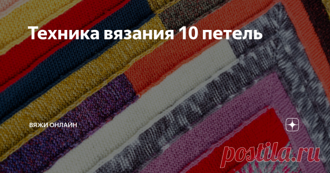 Техника вязания 10 петель Изделия вяжутся спицами. Набрав 10 петель, вяжут платочным узором недлинную ленту, затем с помощью укороченных рядов формируют угол и поворачивают вязание на 90 градусов. Продолжают вязание, присоединяя его к ранее вывязанному участку. Получается полотно, как будто набранное лентой, уложенной по спирали.