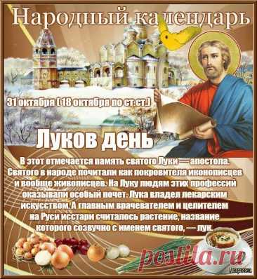 31 ОКТ-Желаю много дней чудесных,
Событий ярких, дел занятных,
И встреч побольше интересных,
Минут общения приятных! - День памяти Луки!
