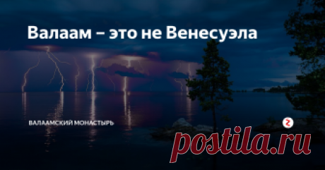 Валаам – это не Венесуэла Обмана нет – все молнии настоящие, а не смонтированные в графическом редакторе, и место тоже настоящее – у Никольского скита на Валаам
Есть на Земле удивительное место – устье реки Кататумбо в Венесуэле. Оно примечательно тем, что там наивысшая в мире вероятность ударов молний: в пике активности они сверкают каждые две секунды, а количество грозовых дней в году достигает двух сотен.
Казалось бы, п